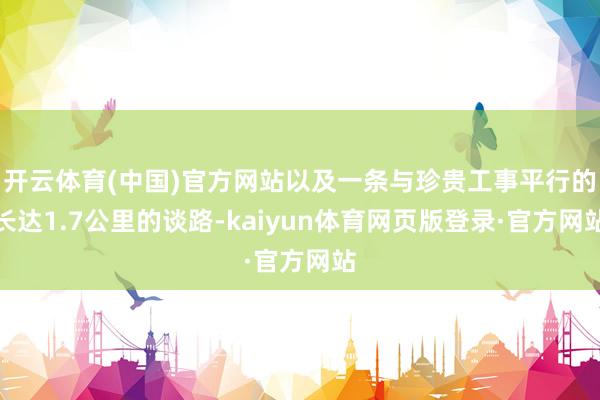 开云体育(中国)官方网站以及一条与珍贵工事平行的长达1.7公里的谈路-kaiyun体育网页版登录·官方网站