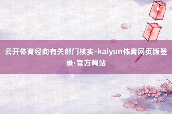 云开体育经向有关部门核实-kaiyun体育网页版登录·官方网站