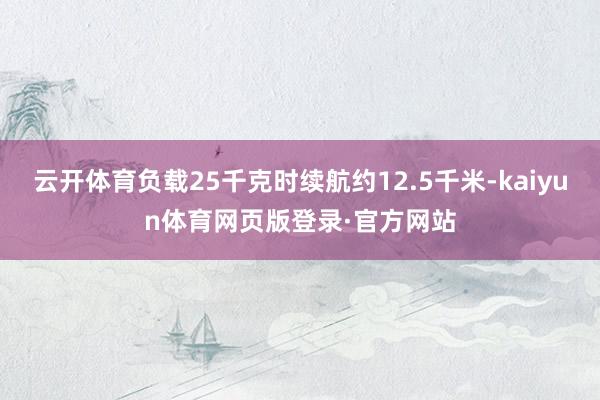 云开体育负载25千克时续航约12.5千米-kaiyun体育网页版登录·官方网站