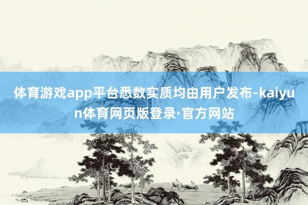体育游戏app平台悉数实质均由用户发布-kaiyun体育网页版登录·官方网站