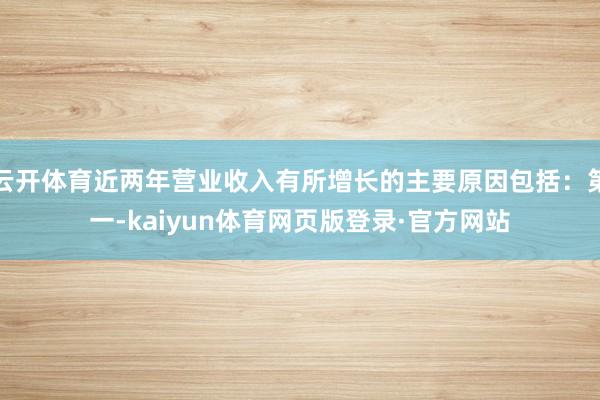 云开体育近两年营业收入有所增长的主要原因包括：第一-kaiyun体育网页版登录·官方网站
