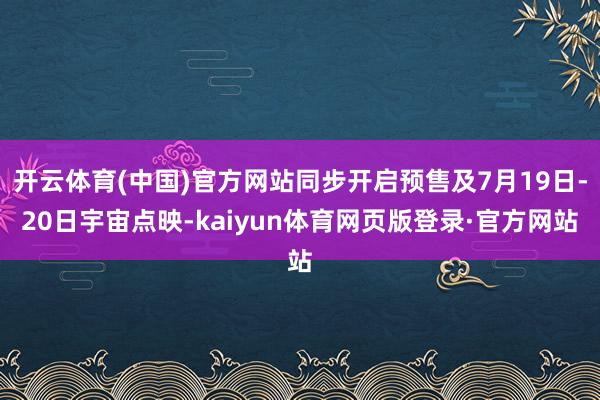 开云体育(中国)官方网站同步开启预售及7月19日-20日宇宙点映-kaiyun体育网页版登录·官方网站
