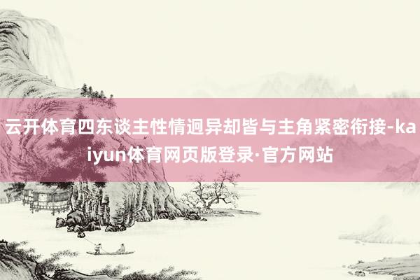 云开体育四东谈主性情迥异却皆与主角紧密衔接-kaiyun体育网页版登录·官方网站
