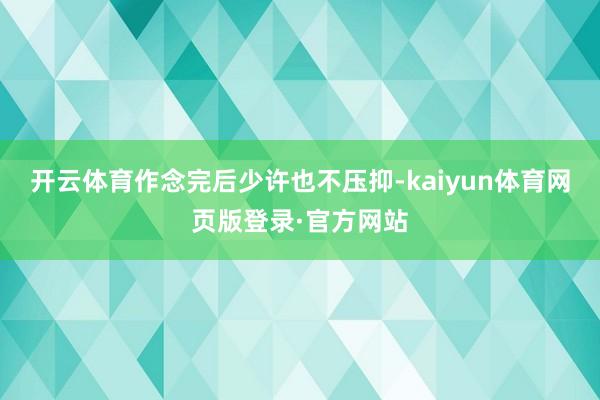 开云体育作念完后少许也不压抑-kaiyun体育网页版登录·官方网站