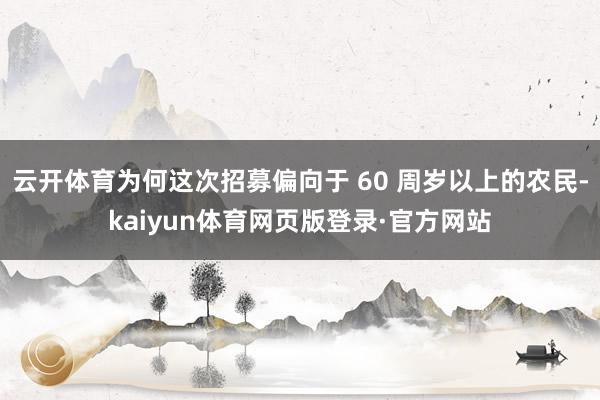 云开体育为何这次招募偏向于 60 周岁以上的农民-kaiyun体育网页版登录·官方网站