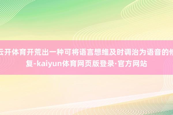 云开体育开荒出一种可将语言想维及时调治为语音的修复-kaiyun体育网页版登录·官方网站