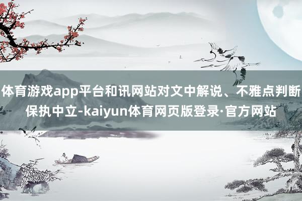 体育游戏app平台和讯网站对文中解说、不雅点判断保执中立-kaiyun体育网页版登录·官方网站