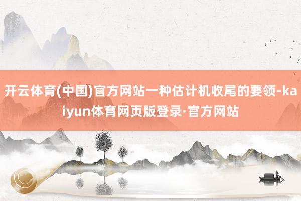开云体育(中国)官方网站一种估计机收尾的要领-kaiyun体育网页版登录·官方网站