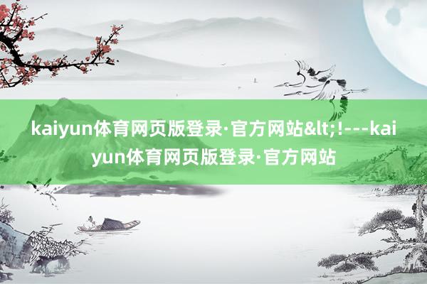 kaiyun体育网页版登录·官方网站<!---kaiyun体育网页版登录·官方网站