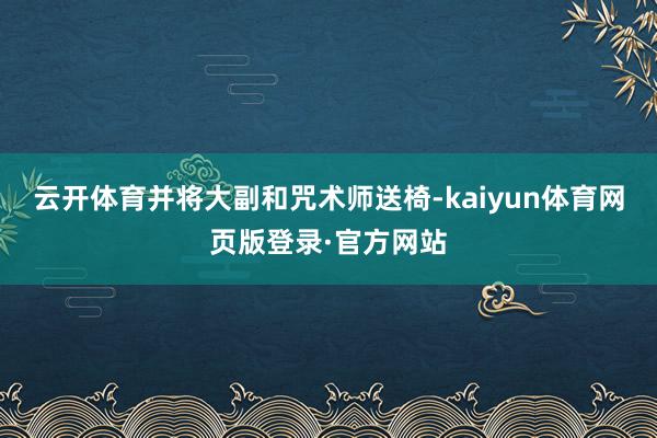 云开体育并将大副和咒术师送椅-kaiyun体育网页版登录·官方网站