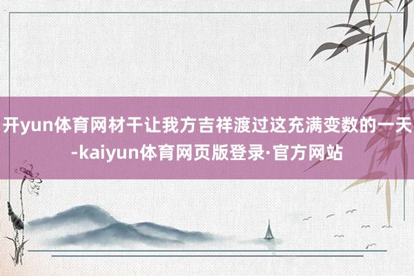 开yun体育网材干让我方吉祥渡过这充满变数的一天-kaiyun体育网页版登录·官方网站