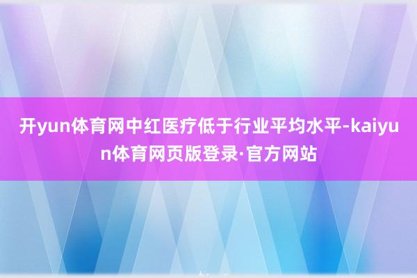 开yun体育网中红医疗低于行业平均水平-kaiyun体育网页版登录·官方网站