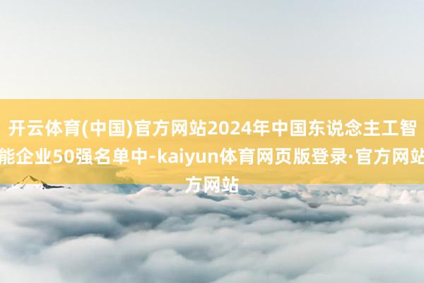 开云体育(中国)官方网站2024年中国东说念主工智能企业50强名单中-kaiyun体育网页版登录·官方网站