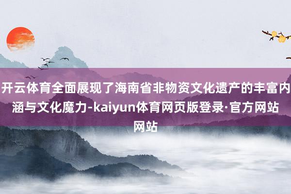 开云体育全面展现了海南省非物资文化遗产的丰富内涵与文化魔力-kaiyun体育网页版登录·官方网站