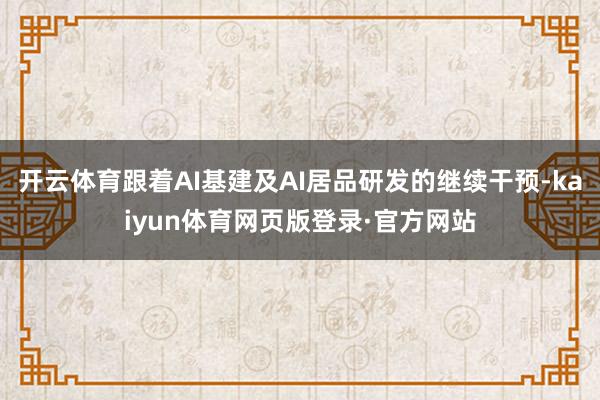 开云体育跟着AI基建及AI居品研发的继续干预-kaiyun体育网页版登录·官方网站