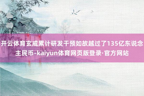 开云体育玄戒累计研发干预如故越过了135亿东说念主民币-kaiyun体育网页版登录·官方网站