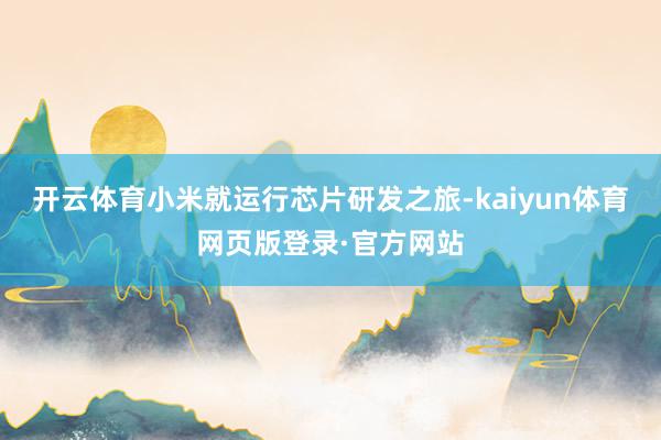 开云体育小米就运行芯片研发之旅-kaiyun体育网页版登录·官方网站