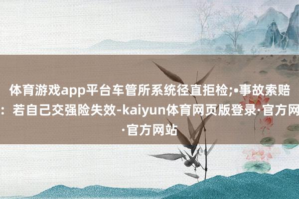 体育游戏app平台车管所系统径直拒检;•事故索赔方：若自己交强险失效-kaiyun体育网页版登录·官方网站