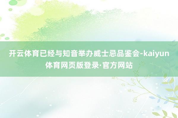 开云体育已经与知音举办威士忌品鉴会-kaiyun体育网页版登录·官方网站