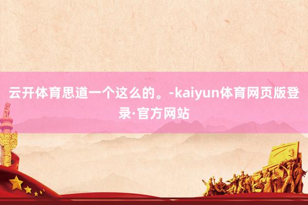 云开体育思道一个这么的。-kaiyun体育网页版登录·官方网站