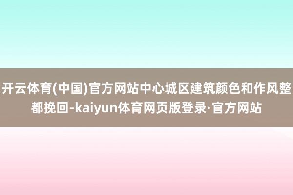 开云体育(中国)官方网站中心城区建筑颜色和作风整都挽回-kaiyun体育网页版登录·官方网站