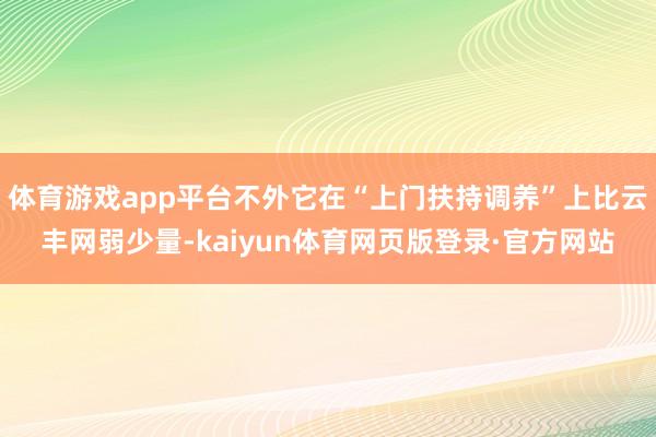 体育游戏app平台不外它在“上门扶持调养”上比云丰网弱少量-kaiyun体育网页版登录·官方网站