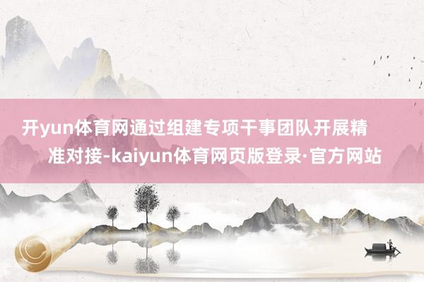 开yun体育网通过组建专项干事团队开展精        准对接-kaiyun体育网页版登录·官方网站