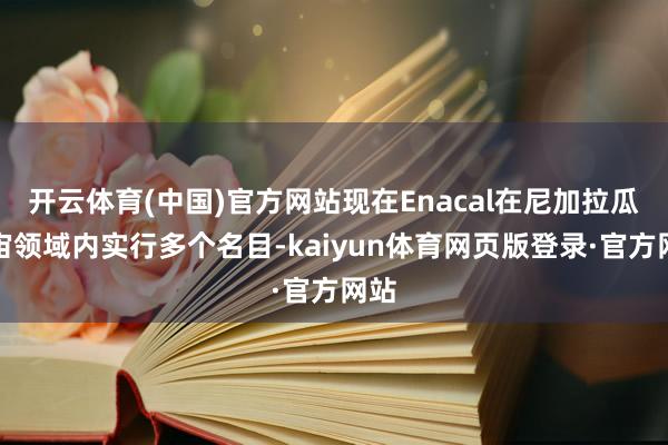 开云体育(中国)官方网站现在Enacal在尼加拉瓜宇宙领域内实行多个名目-kaiyun体育网页版登录·官方网站