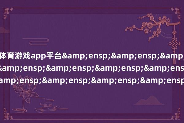 体育游戏app平台&ensp;&ensp;&ensp;&ensp;&ensp;&ensp;&ensp;&ensp;&ensp;&ensp;&ensp;&ensp;&ensp;&ensp;&ensp;&ensp;&ensp;&ensp;&ensp;&ensp;&ensp;&ensp;&ensp;&ensp;&ensp;格林基金处理有限公司            -kaiyun体育网页版登录·官方网站