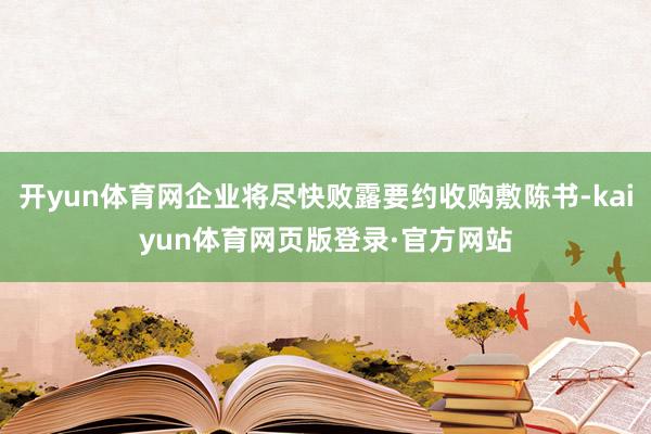 开yun体育网企业将尽快败露要约收购敷陈书-kaiyun体育网页版登录·官方网站