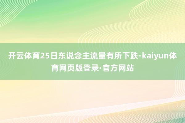 开云体育25日东说念主流量有所下跌-kaiyun体育网页版登录·官方网站