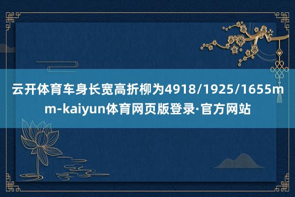 云开体育车身长宽高折柳为4918/1925/1655mm-kaiyun体育网页版登录·官方网站