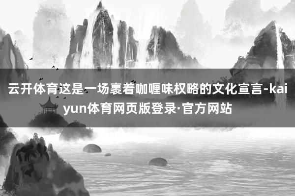 云开体育这是一场裹着咖喱味权略的文化宣言-kaiyun体育网页版登录·官方网站