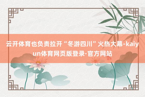 云开体育也负责拉开“冬游四川”火热大幕-kaiyun体育网页版登录·官方网站
