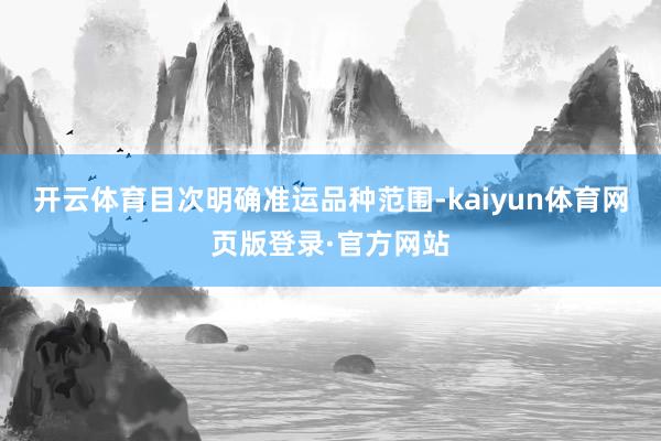 开云体育目次明确准运品种范围-kaiyun体育网页版登录·官方网站