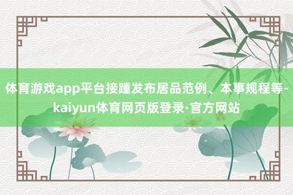体育游戏app平台接踵发布居品范例、本事规程等-kaiyun体育网页版登录·官方网站