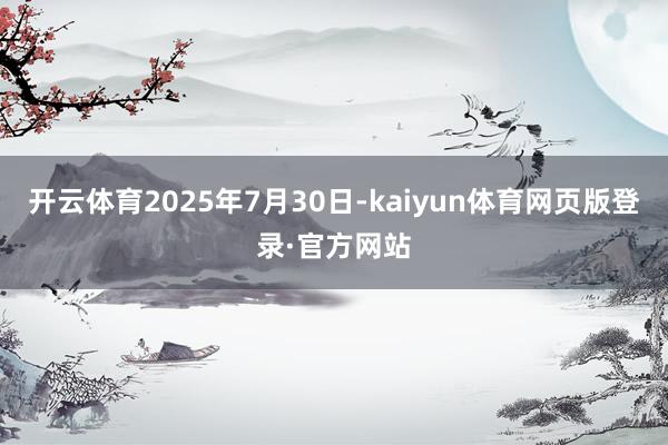 开云体育2025年7月30日-kaiyun体育网页版登录·官方网站