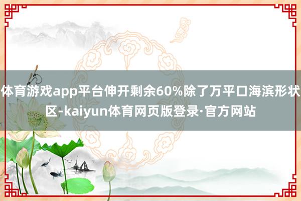体育游戏app平台伸开剩余60%除了万平口海滨形状区-kaiyun体育网页版登录·官方网站