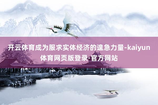 开云体育成为服求实体经济的遑急力量-kaiyun体育网页版登录·官方网站