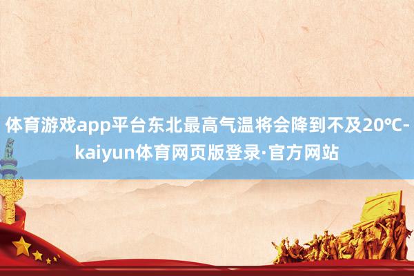 体育游戏app平台东北最高气温将会降到不及20℃-kaiyun体育网页版登录·官方网站