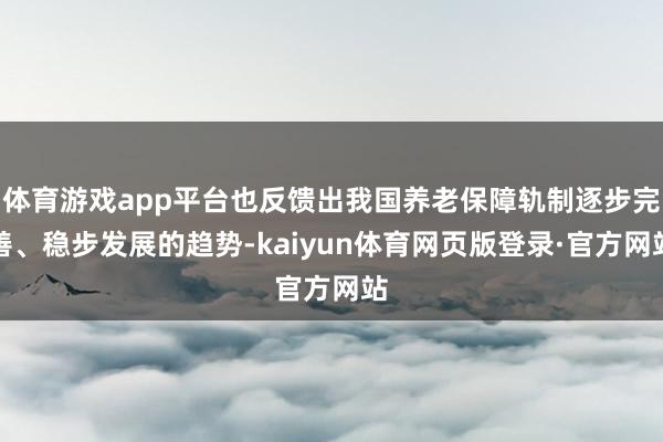 体育游戏app平台也反馈出我国养老保障轨制逐步完善、稳步发展的趋势-kaiyun体育网页版登录·官方网站