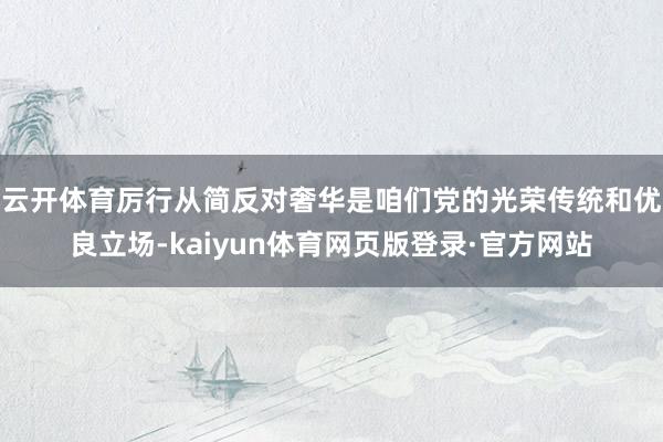 云开体育　　厉行从简反对奢华是咱们党的光荣传统和优良立场-kaiyun体育网页版登录·官方网站