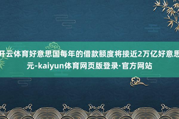 开云体育好意思国每年的借款额度将接近2万亿好意思元-kaiyun体育网页版登录·官方网站