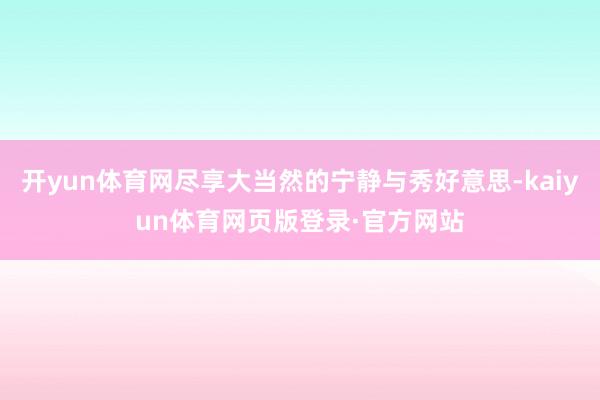 开yun体育网尽享大当然的宁静与秀好意思-kaiyun体育网页版登录·官方网站