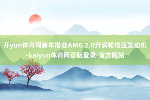 开yun体育网新车搭载AMG 2.0升涡轮增压发动机-kaiyun体育网页版登录·官方网站