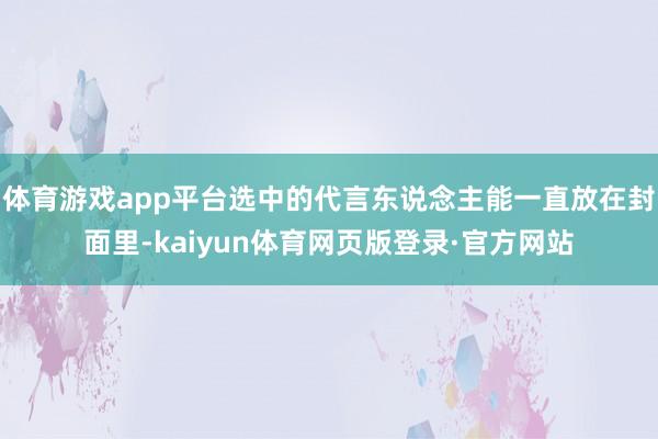 体育游戏app平台选中的代言东说念主能一直放在封面里-kaiyun体育网页版登录·官方网站