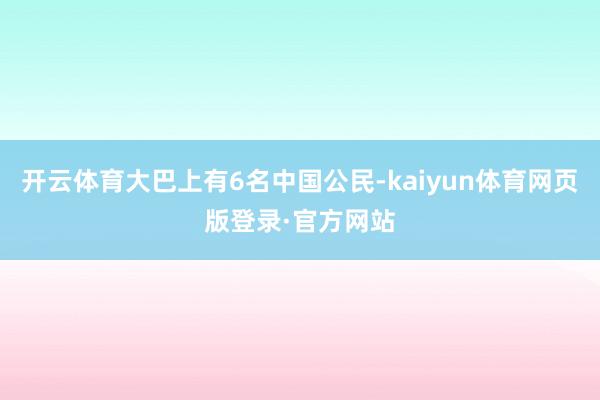 开云体育大巴上有6名中国公民-kaiyun体育网页版登录·官方网站