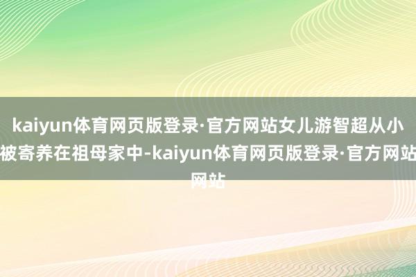 kaiyun体育网页版登录·官方网站女儿游智超从小被寄养在祖母家中-kaiyun体育网页版登录·官方网站