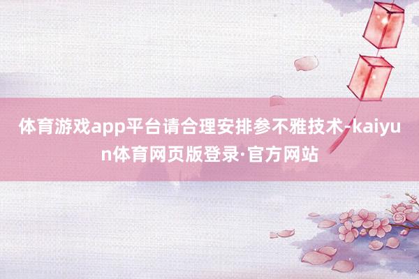 体育游戏app平台请合理安排参不雅技术-kaiyun体育网页版登录·官方网站