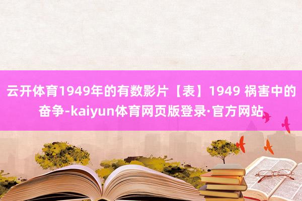 云开体育1949年的有数影片【表】1949 祸害中的奋争-kaiyun体育网页版登录·官方网站